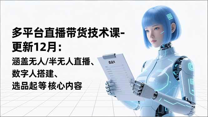 （16895期）平台直播带货技术课-更新12月：涵盖无人/半无人直播、数字人搭建、选品起号等核心内容-优优云网创