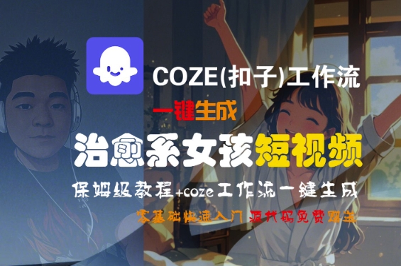 COZE(扣子)工作流一键生成治愈系女孩短视频，保姆级教程，零基础快速入门-优优云网创