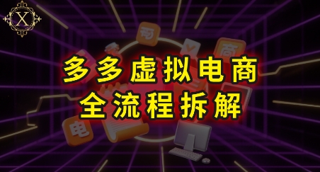 拼多多虚拟电商全流程拆解,深度学习每一个环节,看完即可上手实操-优优云网创