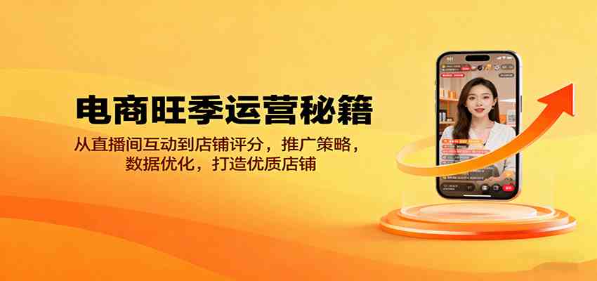 电商旺季运营秘籍：从直播间互动到店铺评分，推广策略，数据优化，打造优质店铺-优优云网创