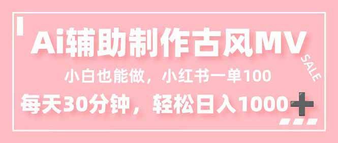 (16676期)小白也能做!AI辅助制作古风MV,小红薯一单100,每天30分钟轻松日入1000+-优优云网创