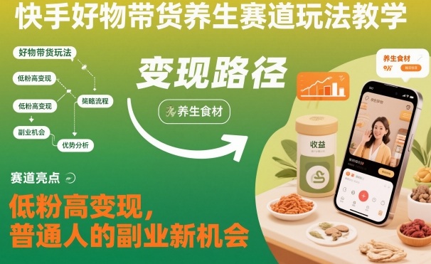 快手好物带货养生赛道玩法教学,低粉高变现,普通人的副业新机会-优优云网创