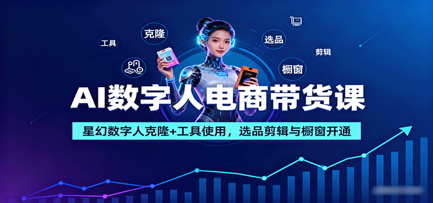 AI数字人电商带货课：星幻数字人克隆+工具使用，选品剪辑与橱窗开通-优优云网创