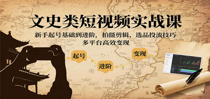 文史类短视频实战课，新手起号基础到进阶，拍摄剪辑、选品投流技巧，多平台高效变现-优优云网创