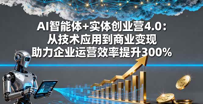 (16238期)AI智能体+实体创业营4.0:从技术应用到商业变现 助力企业运营效率提升300%-优优云网创