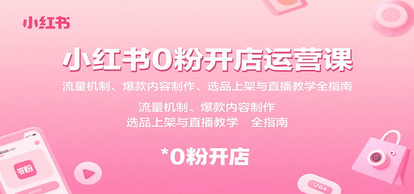 小红书0粉开店运营课:流量机制、爆款内容制作、选品上架与直播教学全指南-优优云网创