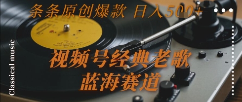 视频号经典老歌,蓝海赛道,日入5张+ 条条原创爆款【揭秘】