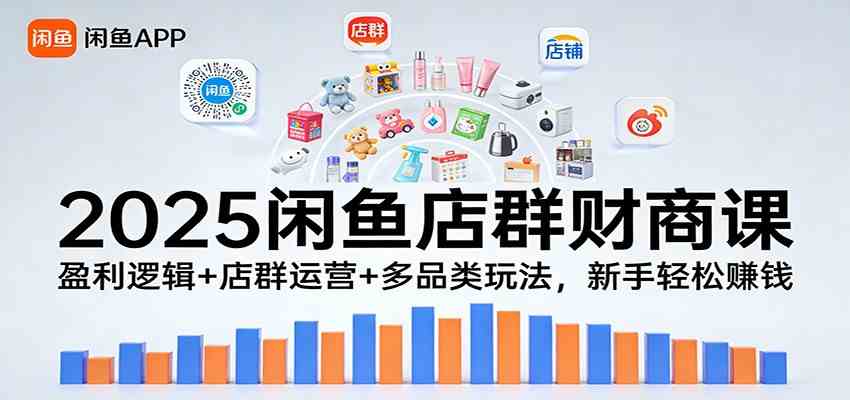 2025闲鱼店群财商课：盈利逻辑+店群运营+多品类玩法，新手轻松赚钱-优优云网创