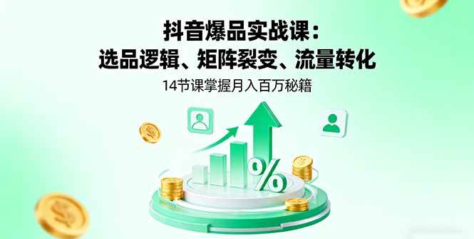 （16112期）抖音爆品实战课：选品逻辑、矩阵裂变、流量转化，14节课掌握月入百万秘籍-优优云网创