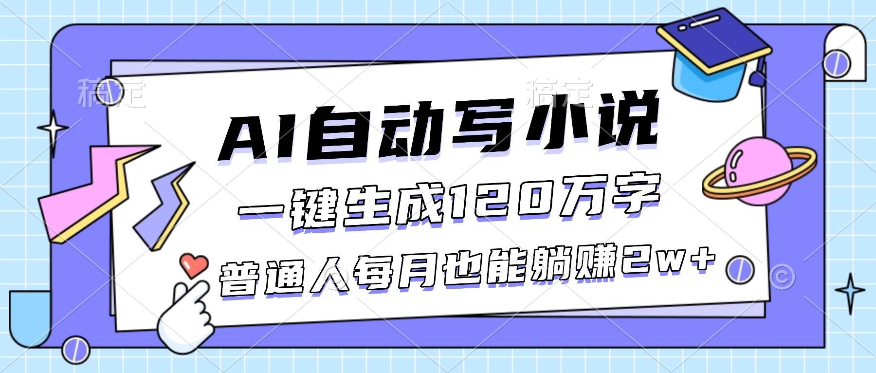 (16664期)AI自动写小说,一键生成120万字,普通人每月也能躺赚2w+-优优云网创