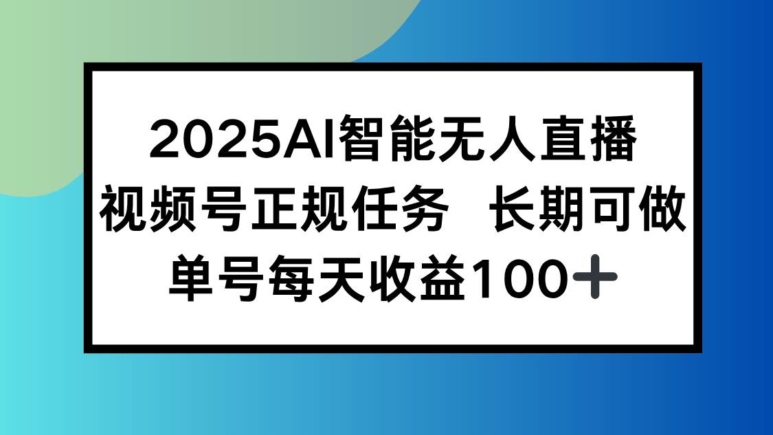 (15573期)2025AI智能无人直播新玩法,视频号长期稳定任务,单日平均收益100+-优优云网创