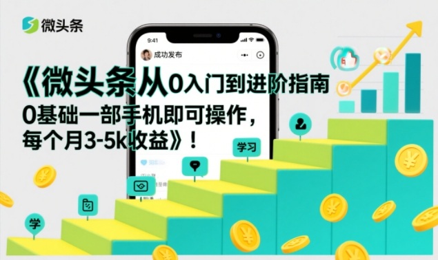 微头条从0入门到进阶指南,0基础一部手机即可操作,每个月3-5k收益-优优云网创