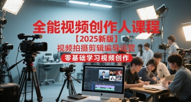 全能视频创作人课程【2025新版】视频拍摄剪辑编导运营,零基础学习视频创作(更新)-优优云网创