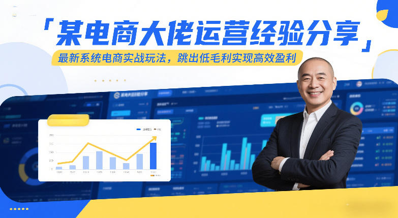 某电商大佬运营经验分享，最新系统电商实战玩法，跳出低毛利实现高效盈利-优优云网创