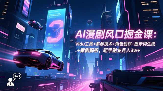 （16738期）AI漫剧风口掘金课：Vidu工具+多参技术+角色创作+提示词生成+案例解析，新手副业月入3w+-优优云网创
