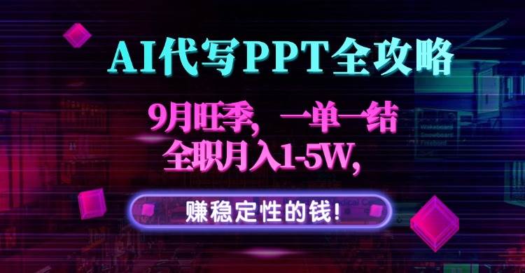 （15915期）AI代写PPT全攻略，9月旺季，一单一结，全职月入1-5W，赚稳定性的钱！-优优云网创