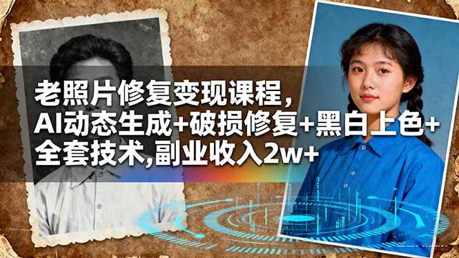 (16379期)老照片修复变现课程,AI动态生成+破损修复+黑白上色+全套技术,副业收入2w+-优优云网创