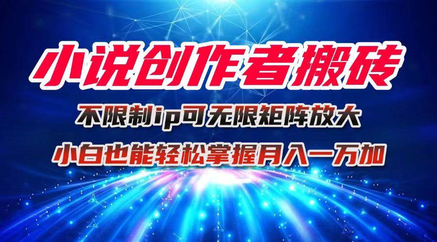 (16209期)小说创作者搬砖玩法,不限制IP简单无脑 可矩阵无限放大小白也能实现轻…-优优云网创