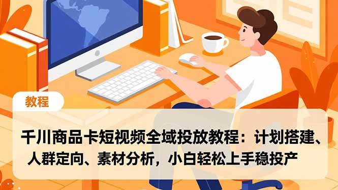 （16851期）千川商品卡短视频全域投放教程：计划搭建、人群定向、素材分析，小白轻松上手稳投产-优优云网创