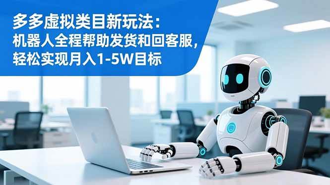 (16721期)多多虚拟类目新玩法:机器人全程帮助发货和回客服,轻松实现月入1-5W目标-优优云网创