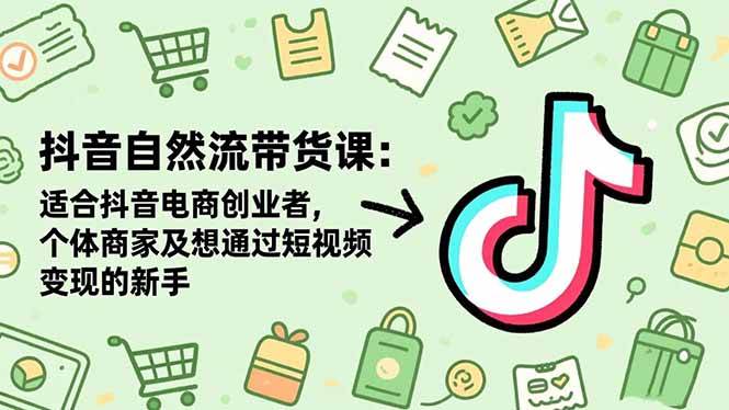 (16528期)抖音自然流带货课:适合抖音电商创业者,个体商家及想通过短视频变现的新手-优优云网创