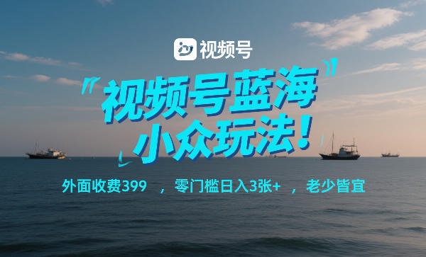 视频号蓝海小众玩法!外面收费399,零门槛日入3张+,老少皆宜-优优云网创