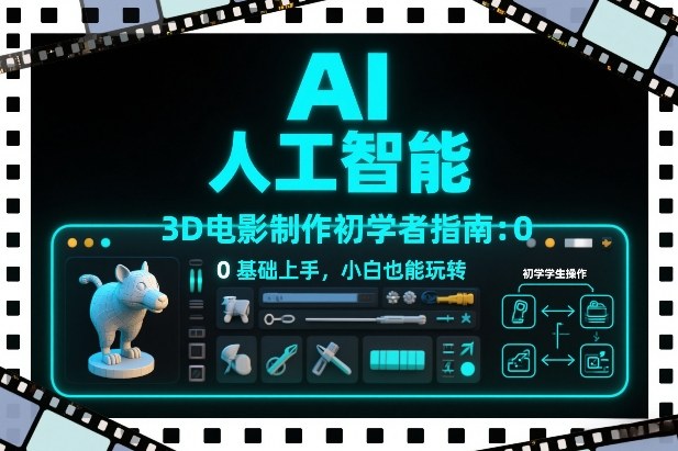AI人工智能3D电影制作初学者指南：0基础上手，小白也能玩转-优优云网创