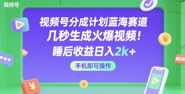 视频号分成计划蓝海赛道,几秒生成火爆视频,睡后收益日入2k+,手机即可操作【揭秘】-优优云网创