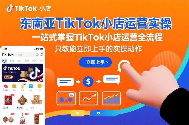 东南亚TikTok小店运营实操，一站式掌握TikTok小店运营全流程，只教能立即上手的实操动作-优优云网创