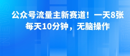 公众号流量主新赛道!一天8张,每天10分钟,无脑操作-优优云网创