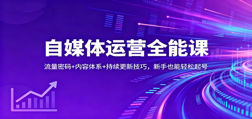 自媒体运营全能课：流量密码+内容体系+持续更新技巧，新手也能轻松起号-优优云网创