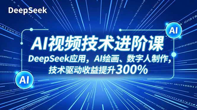 (16712期)AI视频技术进阶课,DeepSeek应用、AI绘画、数字人制作,技术驱动收益提升300%-优优云网创