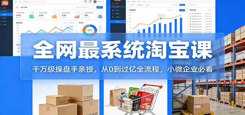 淘宝天猫系统课：千万级操盘手亲授，从0到过亿全流程，小微企业必看-优优云网创