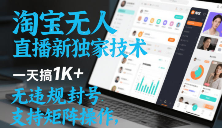 淘宝无人直播最新独家技术，一天搞1K+，无违规封号，支持矩阵操作，长期稳定【内部揭秘】-优优云网创