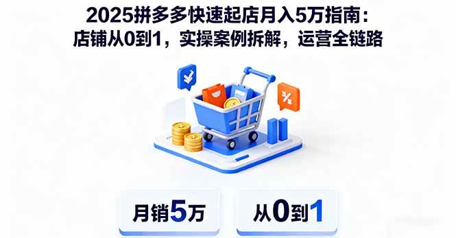 (16199期)2025拼多多快速起店月入5万指南:店铺从0到1,实操案例拆解,运营全链路-优优云网创