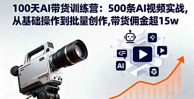 （16165期）100天AI带货训练营：500条AI视频实战,从基础操作到批量创作,带货佣金超15w-优优云网创