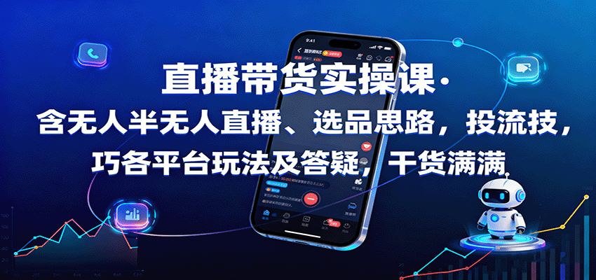 直播带货实操课:含无人半无人直播、选品思路,投流技巧,各平台玩法及答疑,干货满满-优优云网创