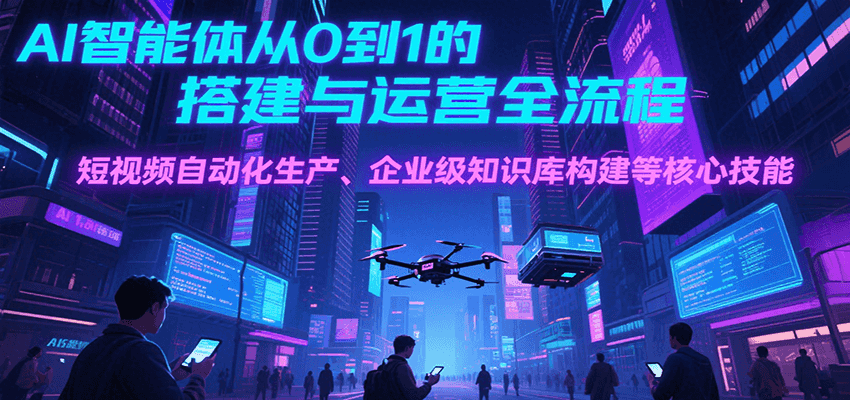 AI智能体从0到1的搭建与运营全流程,短视频自动化生产、企业级知识库构建等核心技能-优优云网创