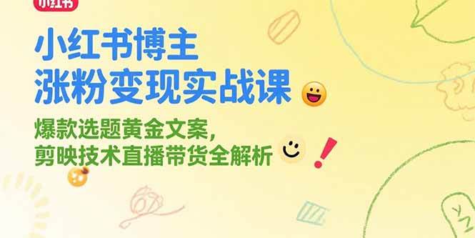 (15328期)小红书博主涨粉变现实战课,爆款选题黄金文案,剪映技术直播带货全解析-优优云网创