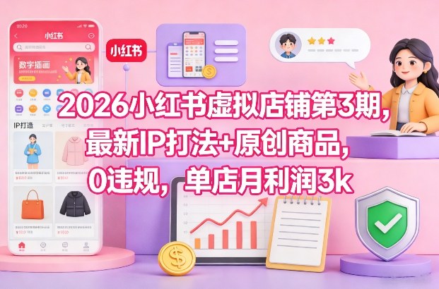 2026小红书虚拟店铺第3期，最新IP打法+原创商品，0违规，单店月利润3k+-优优云网创