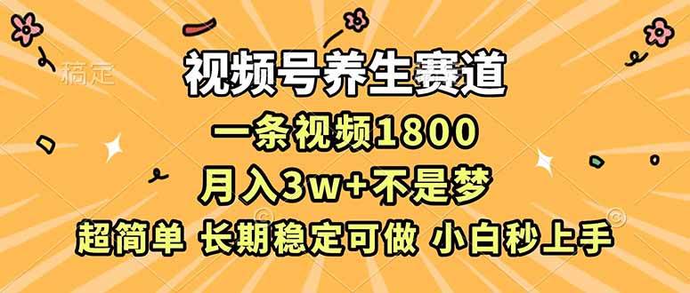 （16913期）视频号养生赛道，一条视频1800，超简单，长期稳定可做，月入3w+不是梦-优优云网创