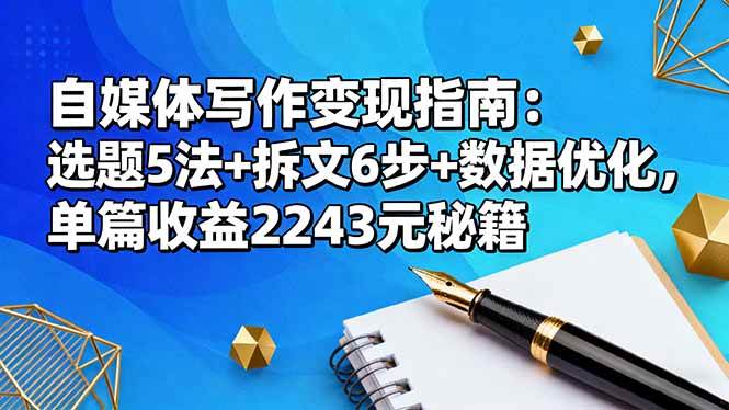 (16378期)自媒体写作变现指南:选题5法+拆文6步+数据优化,单篇收益2243元秘籍-优优云网创