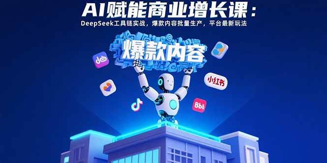 （15583期）AI赋能商业增长课：DeepSeek工具链实战，爆款内容批量生产，平台最新玩法-优优云网创