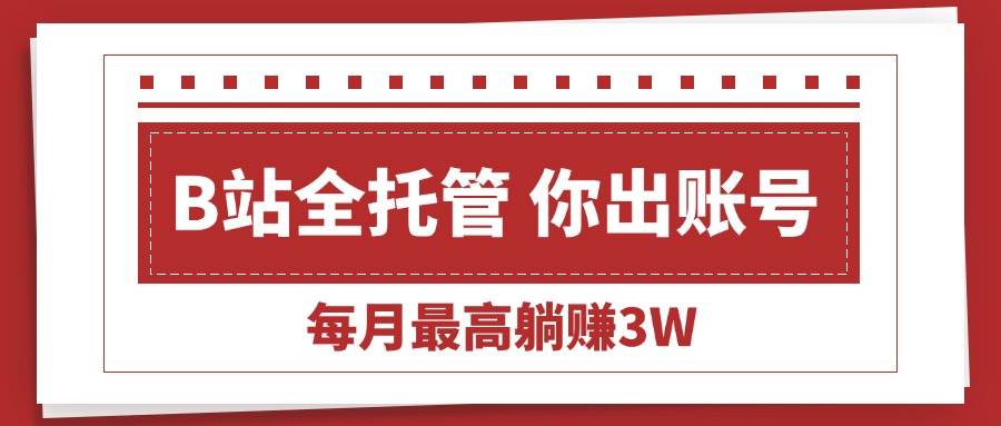 (15547期)【B站全程托管 】你出账号,我来运营,每月最高躺赚3W-优优云网创