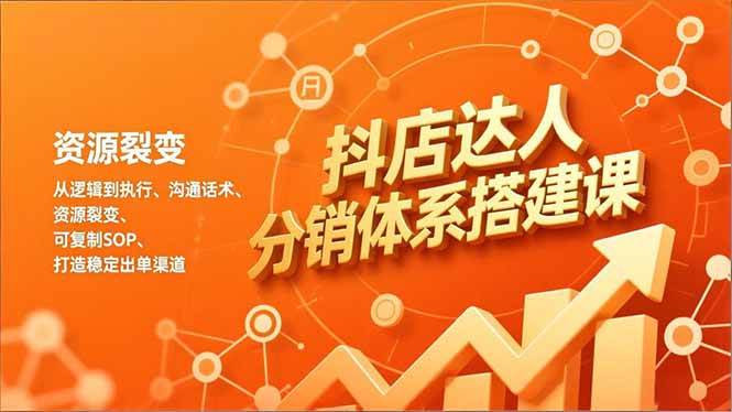 （16968期）抖店达人分销体系搭建课，从逻辑到执行、沟通话术、资源裂变，可复制SOP，打造稳定出单渠道-优优云网创