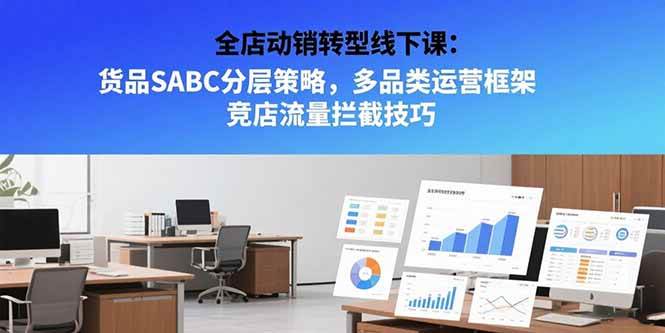 （15419期）全店动销转型线下课：货品SABC分层策略，多品类运营框架 竞店流量拦截技巧-优优云网创