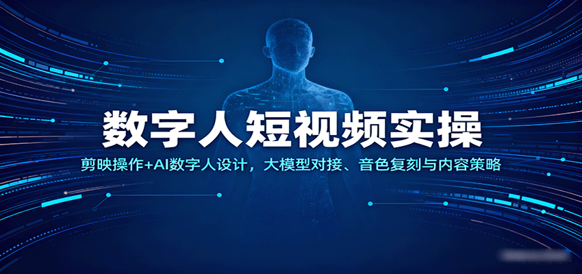数字人短视频实操,剪映操作+AI数字人设计,大模型对接、音色复刻与内容策略-优优云网创