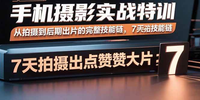 (15949期)手机摄影实战特训,从拍摄到后期出片的完整技能链,7天拍出点赞大片-优优云网创