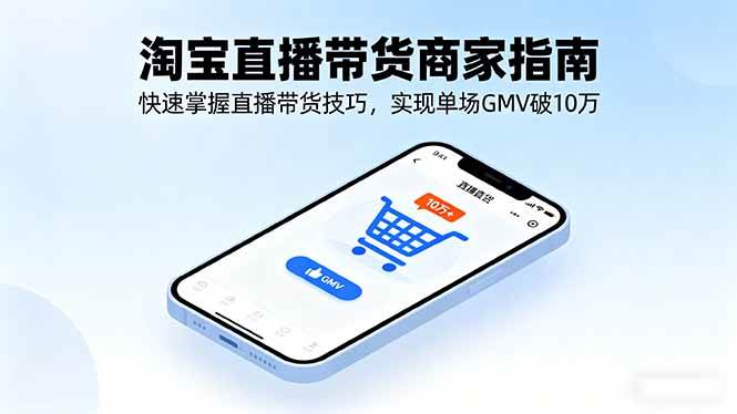 (16075期)淘宝直播带货商家指南,快速掌握直播带货技巧,实现单场GMV破10万-优优云网创