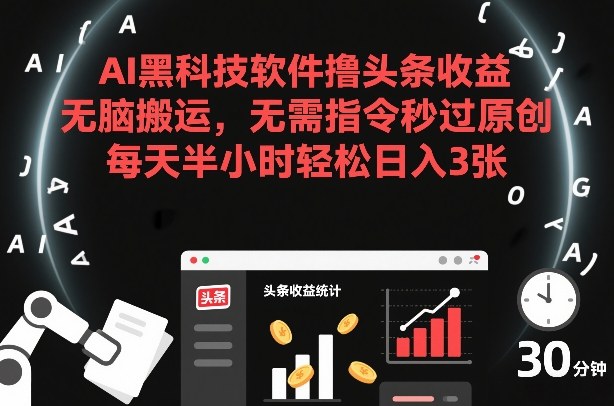 AI黑科技软件撸头条收益，无脑搬运，无需指令秒过原创，每天半小时轻松日入3张【揭秘】-优优云网创